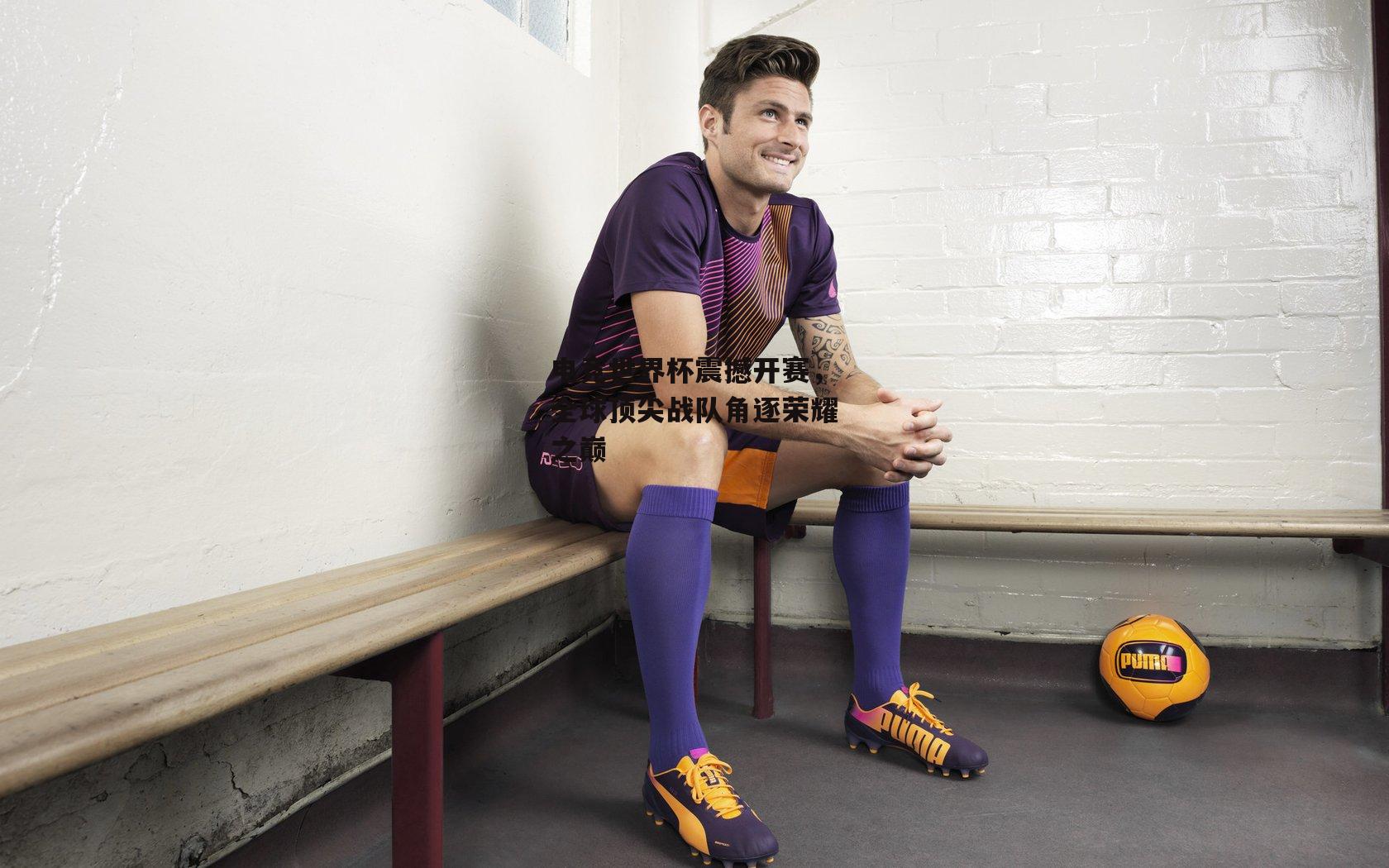 电竞世界杯震撼开赛,全球顶尖战队角逐荣耀之巅