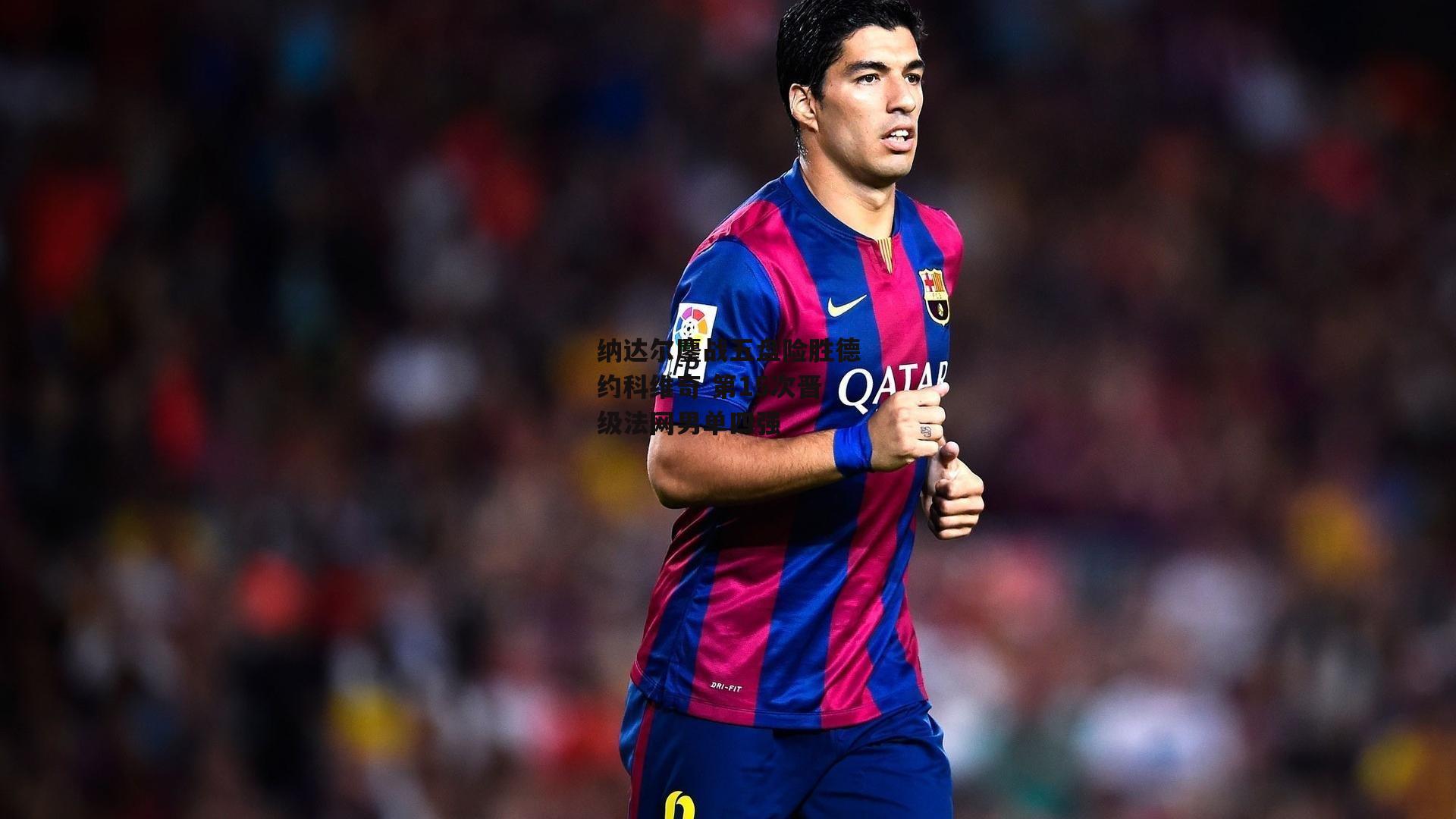 纳达尔鏖战五盘险胜德约科维奇 第15次晋级法网男单四强|米博体育