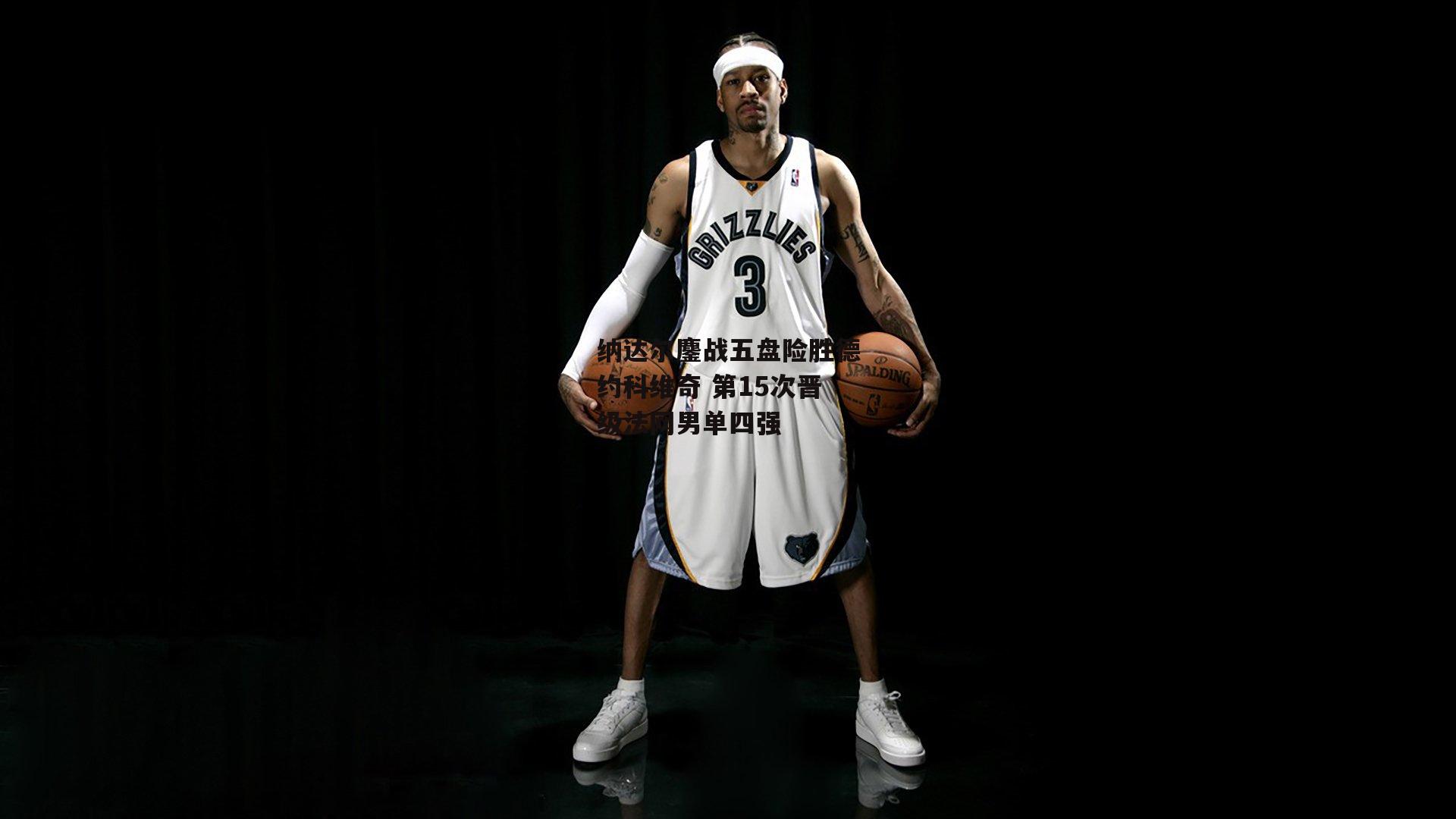 纳达尔鏖战五盘险胜德约科维奇 第15次晋级法网男单四强