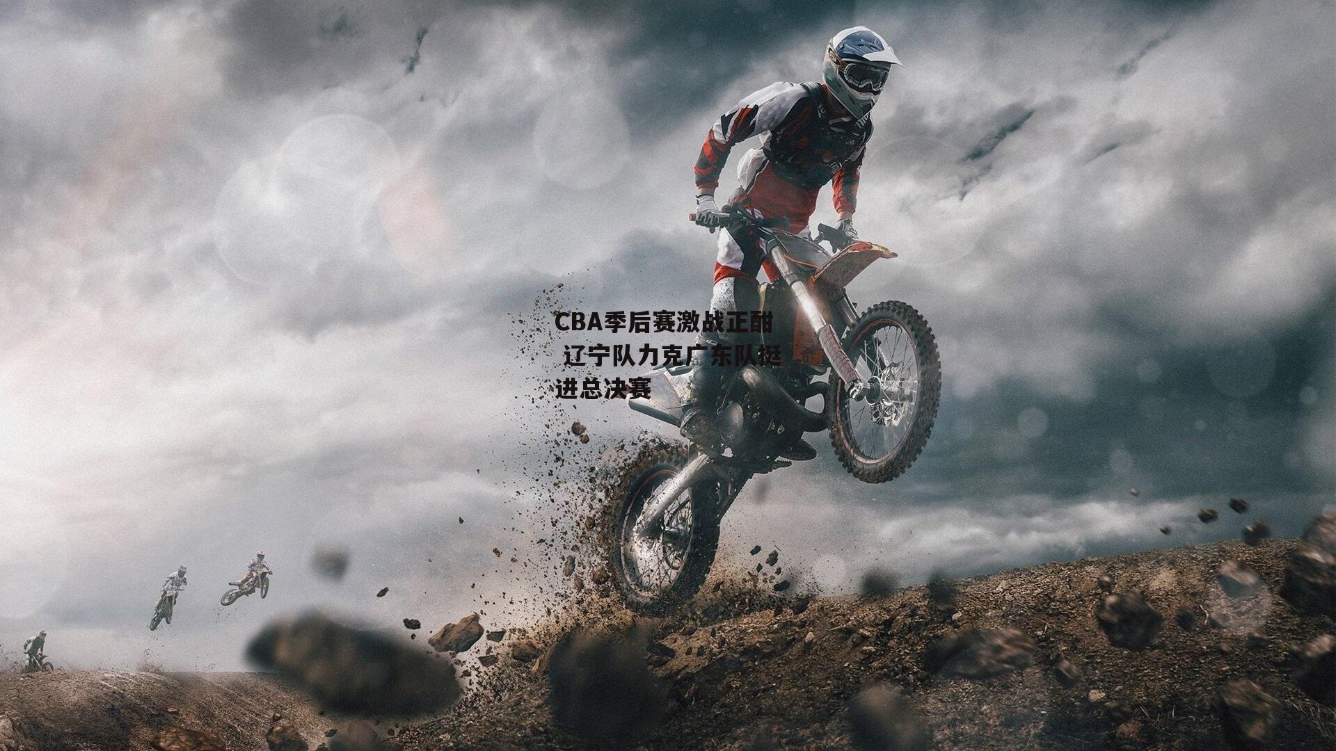 CBA季后赛激战正酣 辽宁队力克广东队挺进总决赛|米博体育官方网站