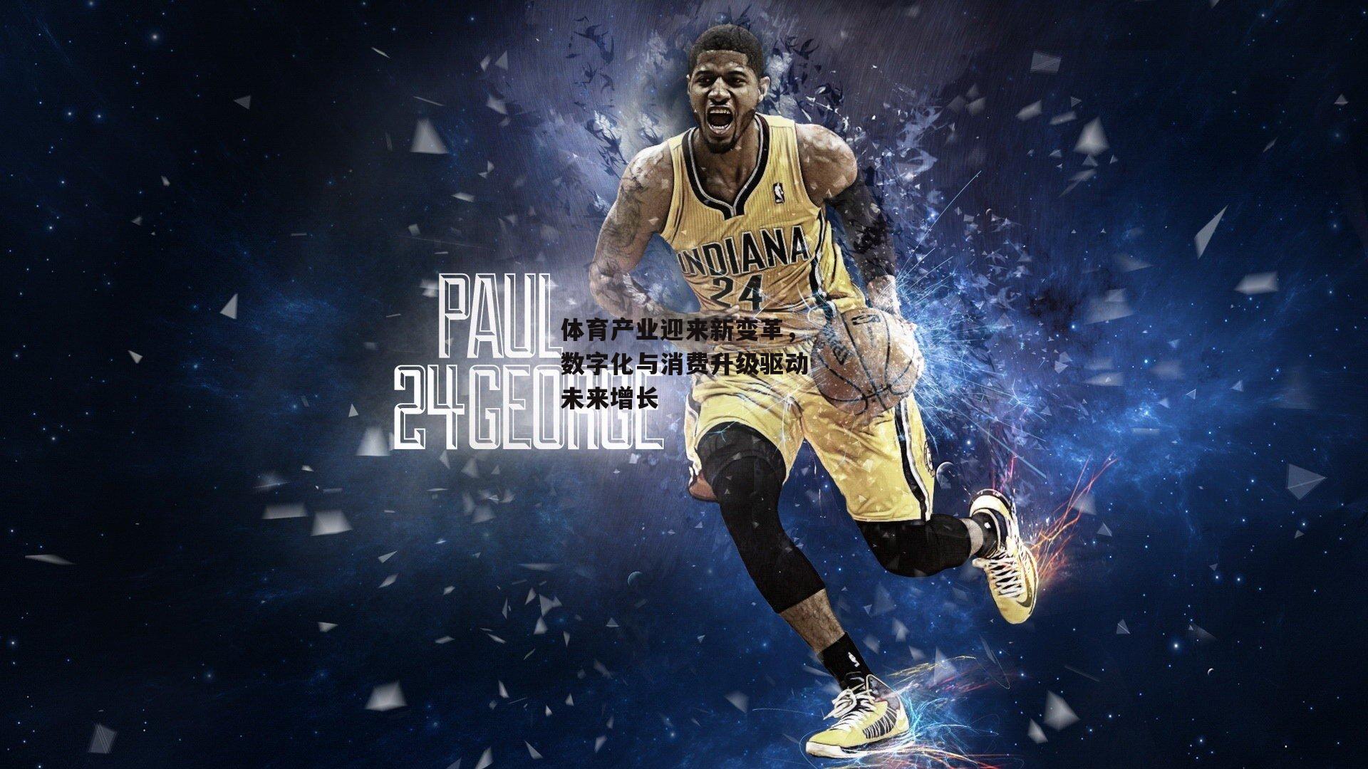 体育产业迎来新变革，数字化与消费升级驱动未来增长_米博体育官方网站