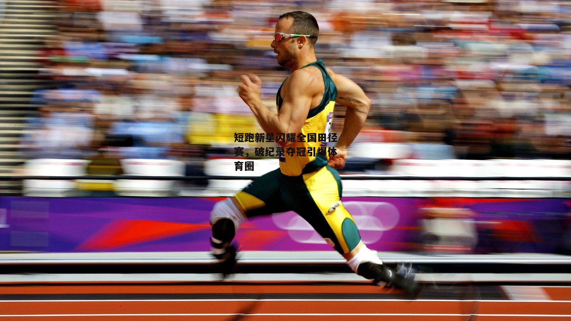 短跑新星闪耀全国田径赛,破纪录夺冠引爆体育圈