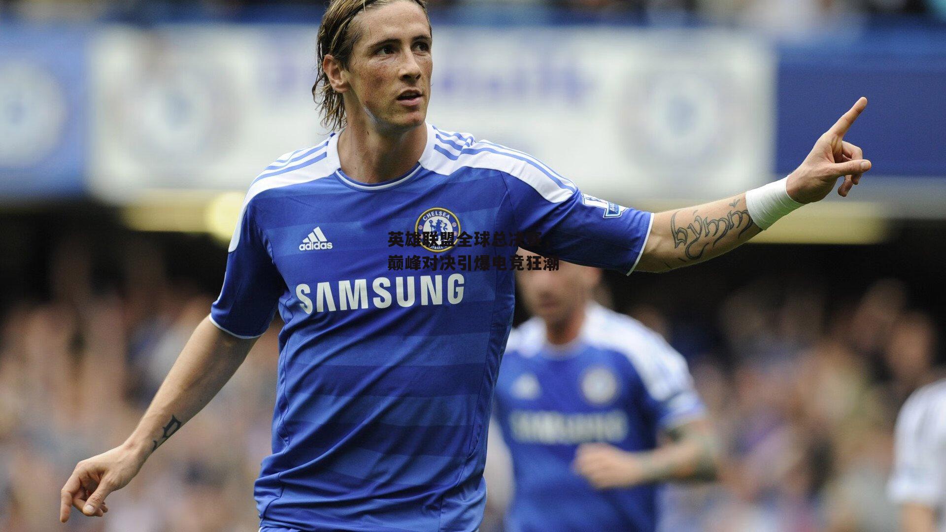 英雄联盟全球总决赛,巅峰对决引爆电竞狂潮